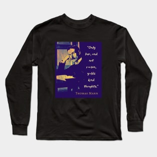 Thomas Mann portrait and quote: “Only love, and not reason, yields kind thoughts.” Long Sleeve T-Shirt